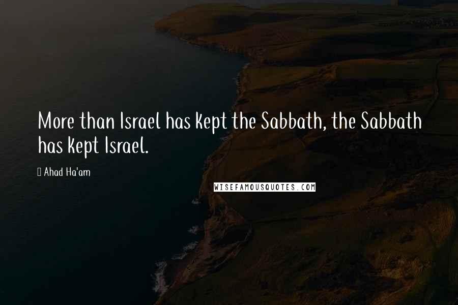 Ahad Ha'am Quotes: More than Israel has kept the Sabbath, the Sabbath has kept Israel.