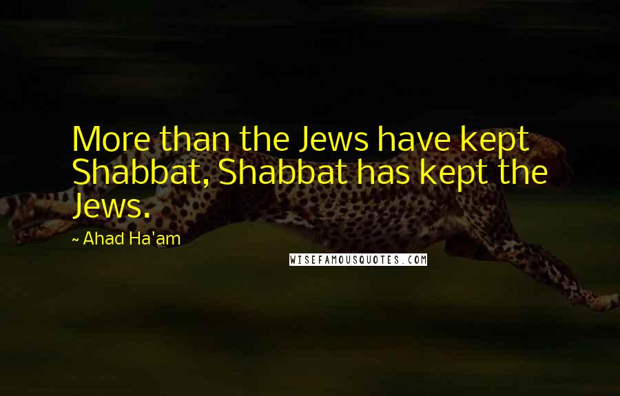 Ahad Ha'am Quotes: More than the Jews have kept Shabbat, Shabbat has kept the Jews.