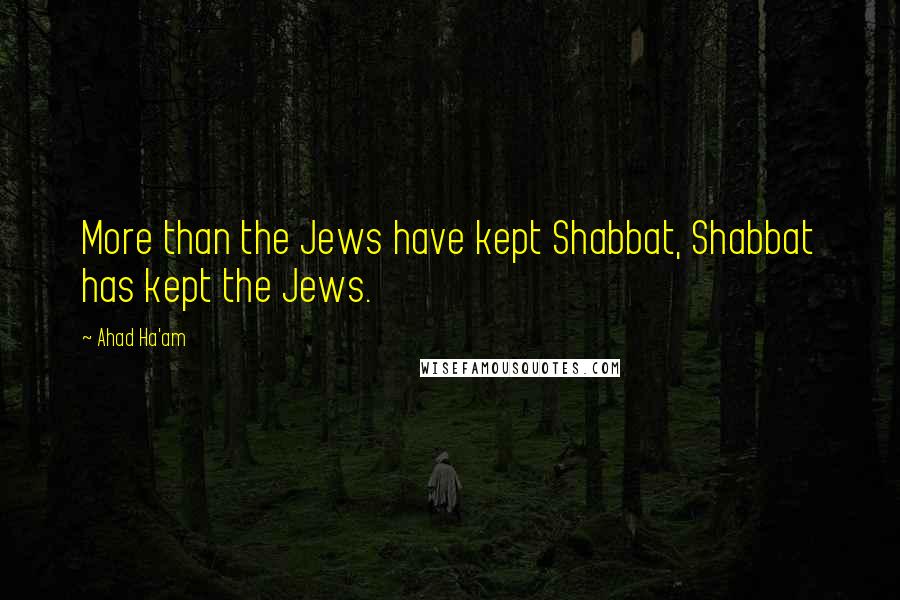 Ahad Ha'am Quotes: More than the Jews have kept Shabbat, Shabbat has kept the Jews.