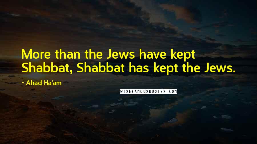Ahad Ha'am Quotes: More than the Jews have kept Shabbat, Shabbat has kept the Jews.