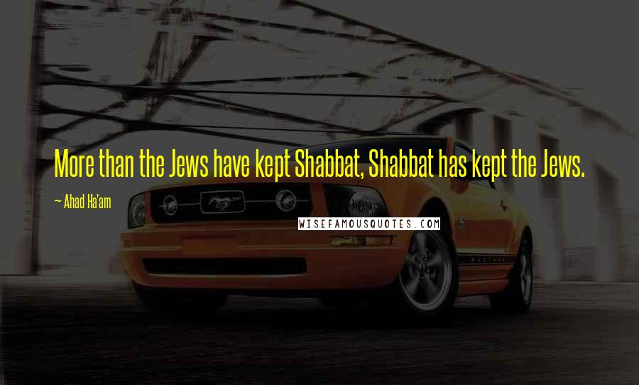 Ahad Ha'am Quotes: More than the Jews have kept Shabbat, Shabbat has kept the Jews.