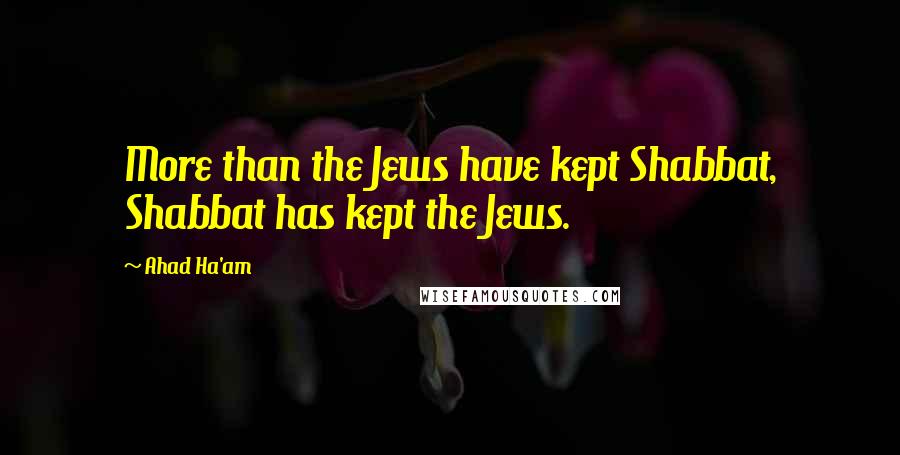 Ahad Ha'am Quotes: More than the Jews have kept Shabbat, Shabbat has kept the Jews.