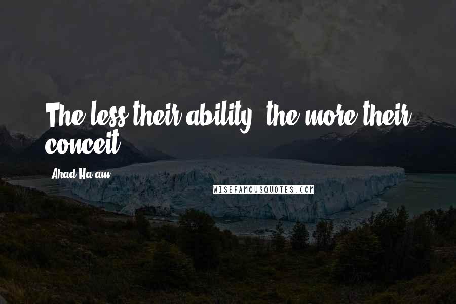 Ahad Ha'am Quotes: The less their ability, the more their conceit.