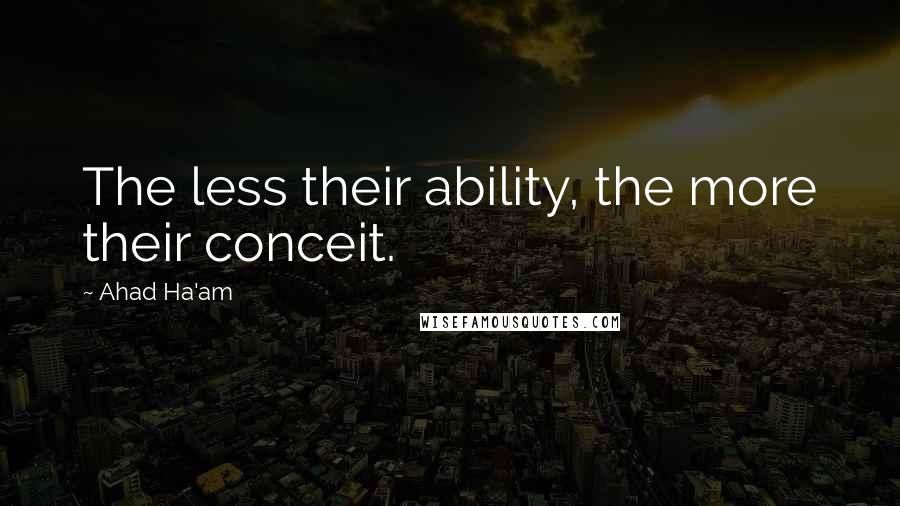 Ahad Ha'am Quotes: The less their ability, the more their conceit.