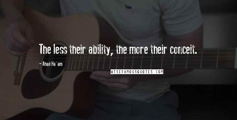 Ahad Ha'am Quotes: The less their ability, the more their conceit.