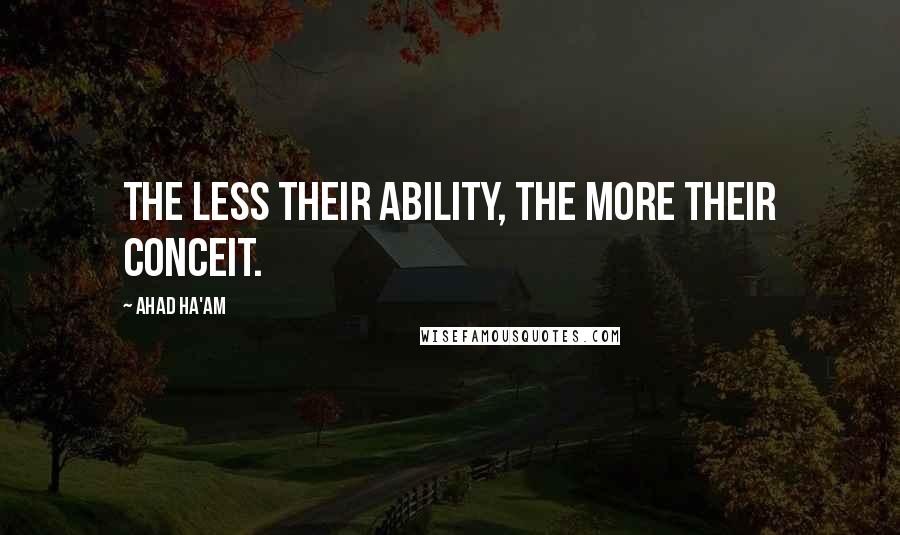 Ahad Ha'am Quotes: The less their ability, the more their conceit.
