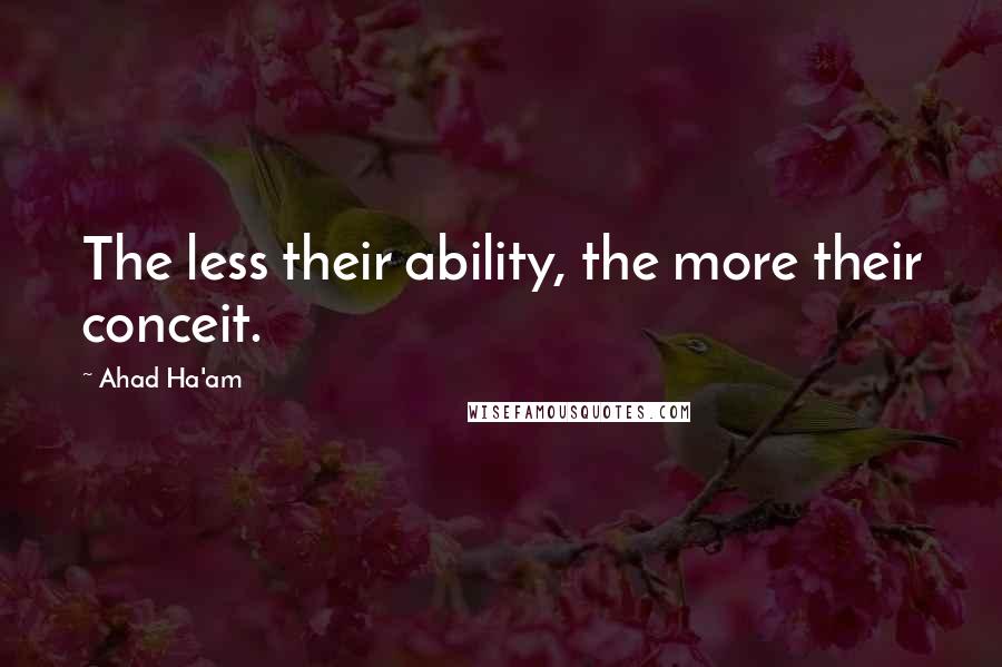 Ahad Ha'am Quotes: The less their ability, the more their conceit.