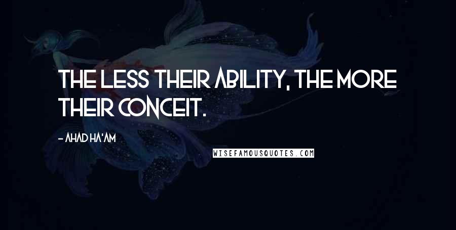 Ahad Ha'am Quotes: The less their ability, the more their conceit.