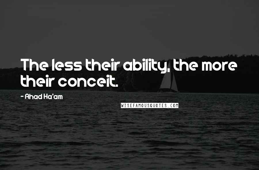 Ahad Ha'am Quotes: The less their ability, the more their conceit.
