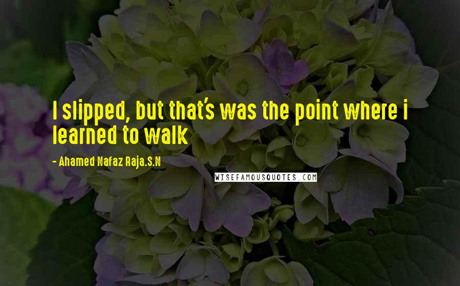 Ahamed Nafaz Raja.S.N Quotes: I slipped, but that's was the point where i learned to walk