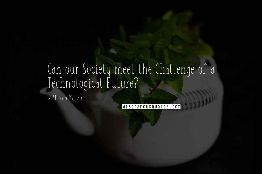 Aharon Katzir Quotes: Can our Society meet the Challenge of a Technological Future?