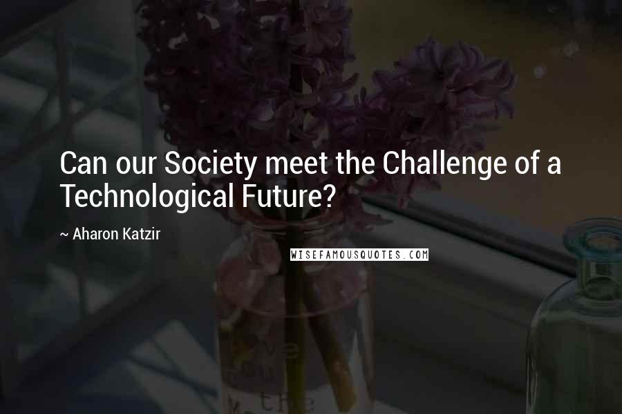 Aharon Katzir Quotes: Can our Society meet the Challenge of a Technological Future?