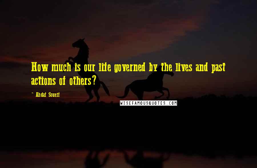 Ahdaf Soueif Quotes: How much is our life governed by the lives and past actions of others?