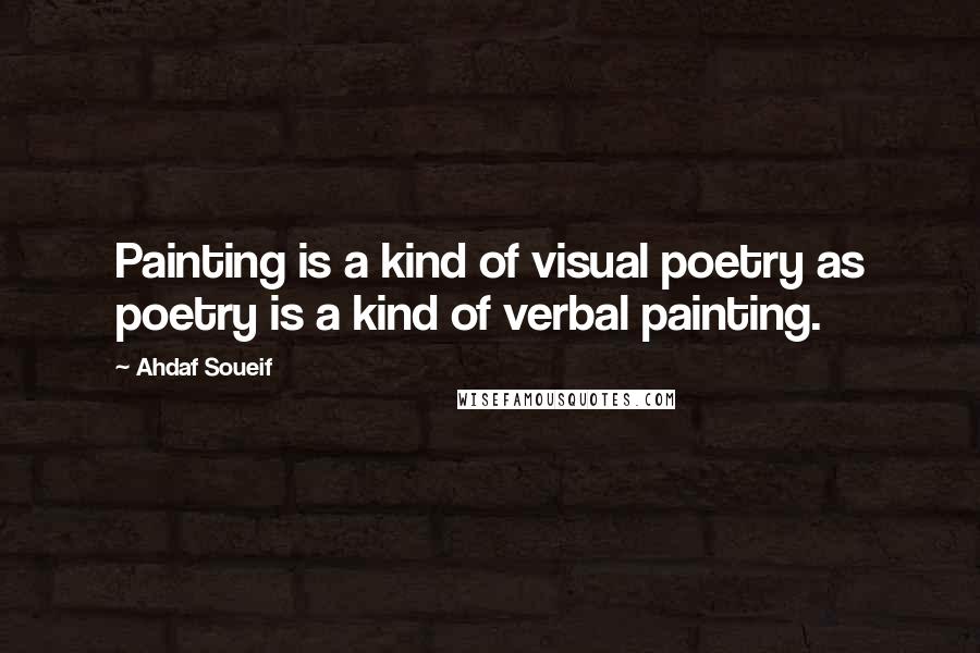 Ahdaf Soueif Quotes: Painting is a kind of visual poetry as poetry is a kind of verbal painting.