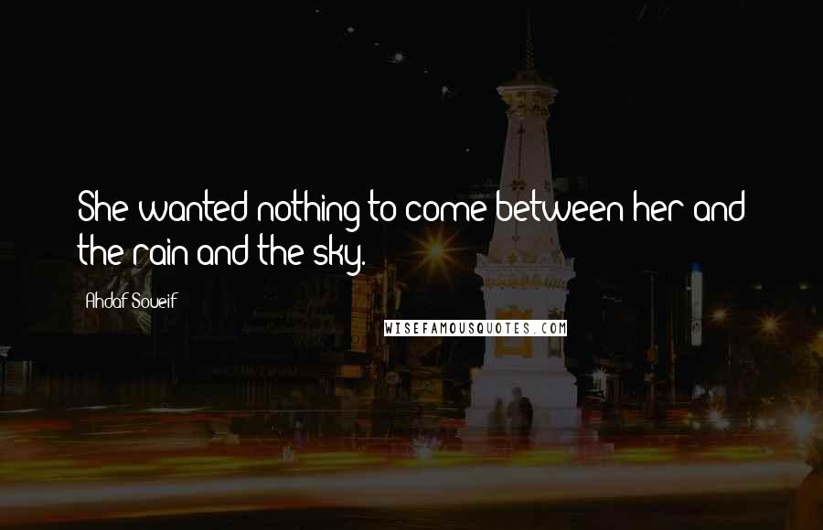 Ahdaf Soueif Quotes: She wanted nothing to come between her and the rain and the sky.