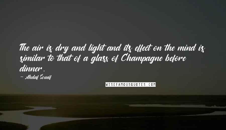 Ahdaf Soueif Quotes: The air is dry and light and its effect on the mind is similar to that of a glass of Champagne before dinner.