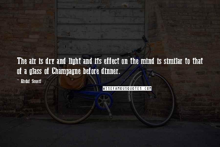 Ahdaf Soueif Quotes: The air is dry and light and its effect on the mind is similar to that of a glass of Champagne before dinner.