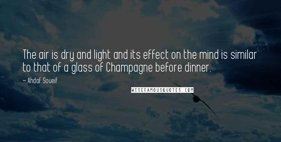 Ahdaf Soueif Quotes: The air is dry and light and its effect on the mind is similar to that of a glass of Champagne before dinner.