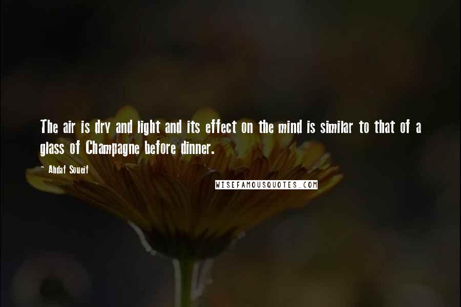 Ahdaf Soueif Quotes: The air is dry and light and its effect on the mind is similar to that of a glass of Champagne before dinner.