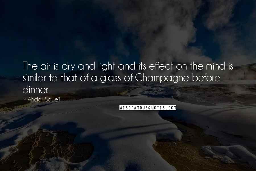 Ahdaf Soueif Quotes: The air is dry and light and its effect on the mind is similar to that of a glass of Champagne before dinner.