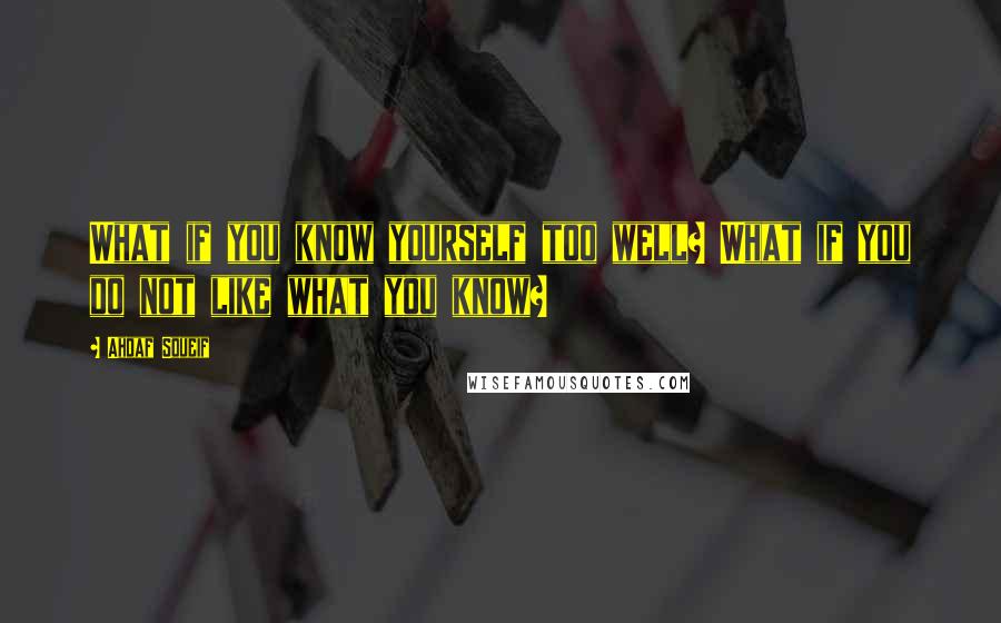 Ahdaf Soueif Quotes: What if you know yourself too well? What if you do not like what you know?