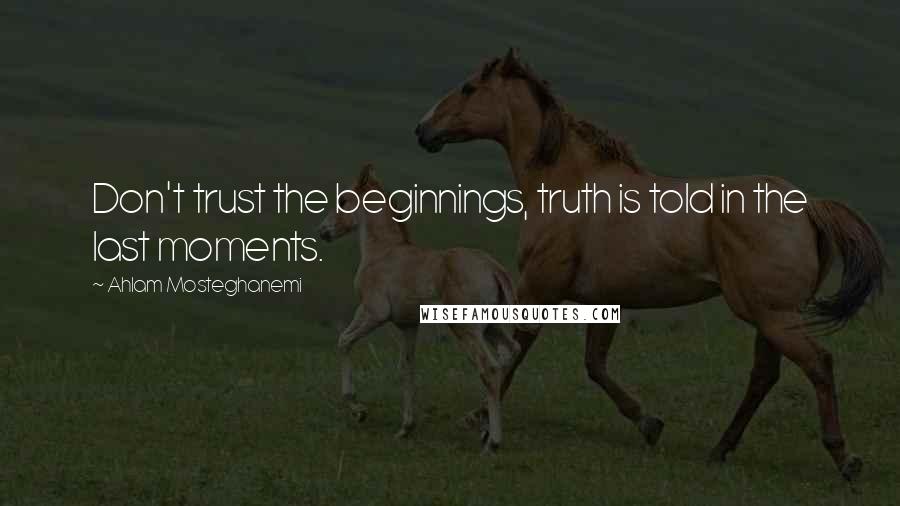 Ahlam Mosteghanemi Quotes: Don't trust the beginnings, truth is told in the last moments.