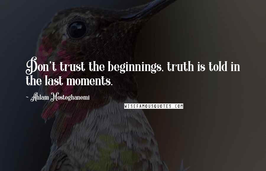 Ahlam Mosteghanemi Quotes: Don't trust the beginnings, truth is told in the last moments.