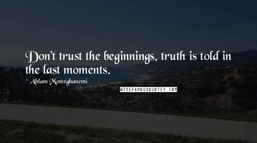 Ahlam Mosteghanemi Quotes: Don't trust the beginnings, truth is told in the last moments.