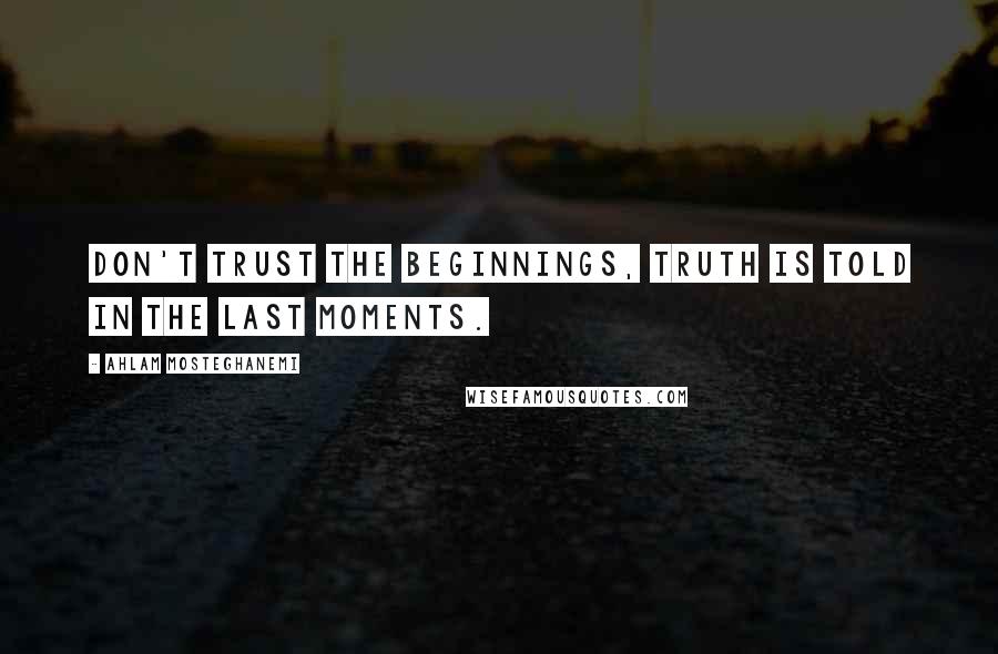 Ahlam Mosteghanemi Quotes: Don't trust the beginnings, truth is told in the last moments.