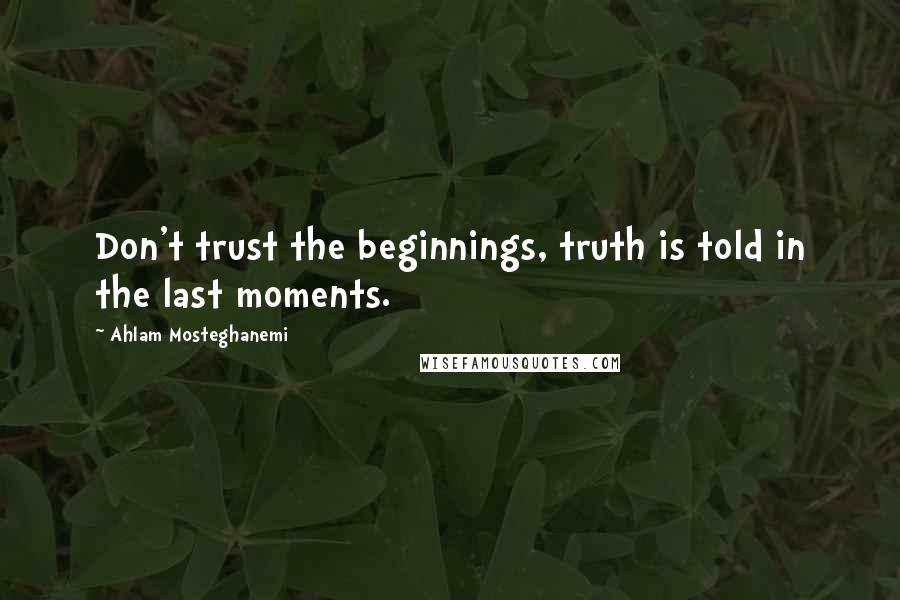 Ahlam Mosteghanemi Quotes: Don't trust the beginnings, truth is told in the last moments.