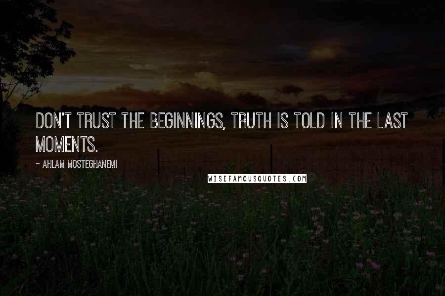 Ahlam Mosteghanemi Quotes: Don't trust the beginnings, truth is told in the last moments.