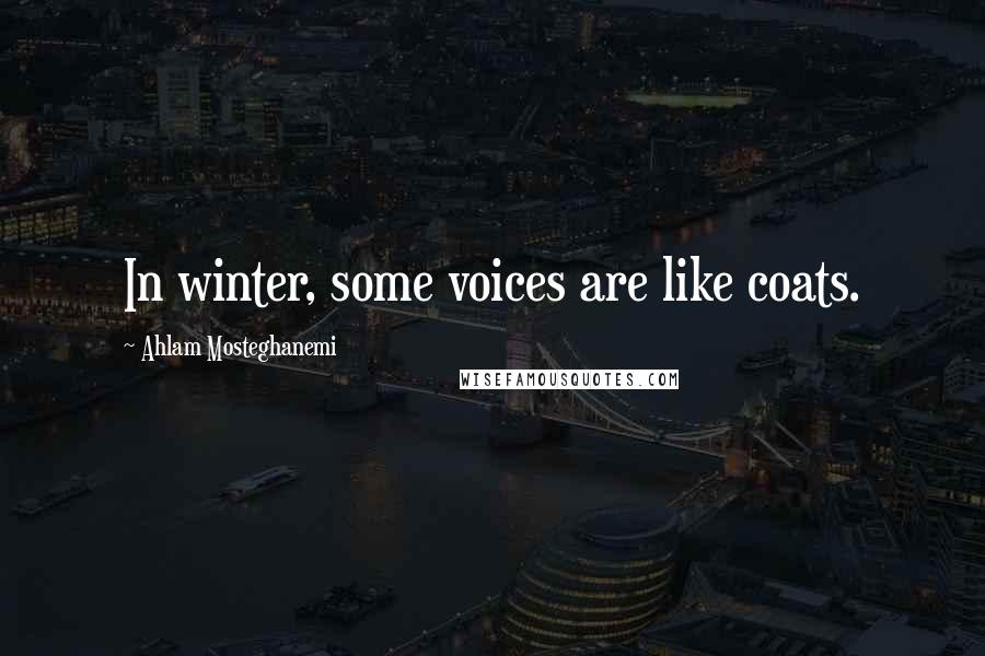 Ahlam Mosteghanemi Quotes: In winter, some voices are like coats.