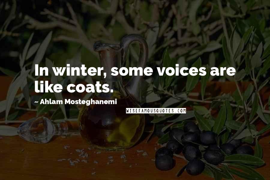 Ahlam Mosteghanemi Quotes: In winter, some voices are like coats.