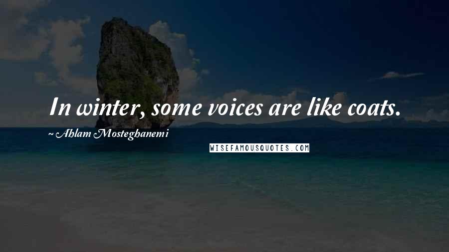 Ahlam Mosteghanemi Quotes: In winter, some voices are like coats.