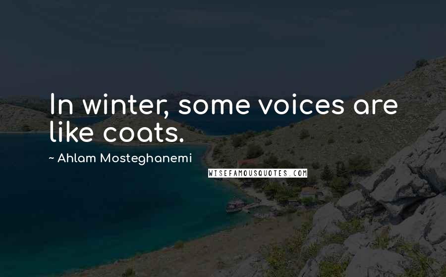 Ahlam Mosteghanemi Quotes: In winter, some voices are like coats.