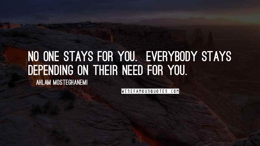 Ahlam Mosteghanemi Quotes: No one stays for you. Everybody stays depending on their need for you.