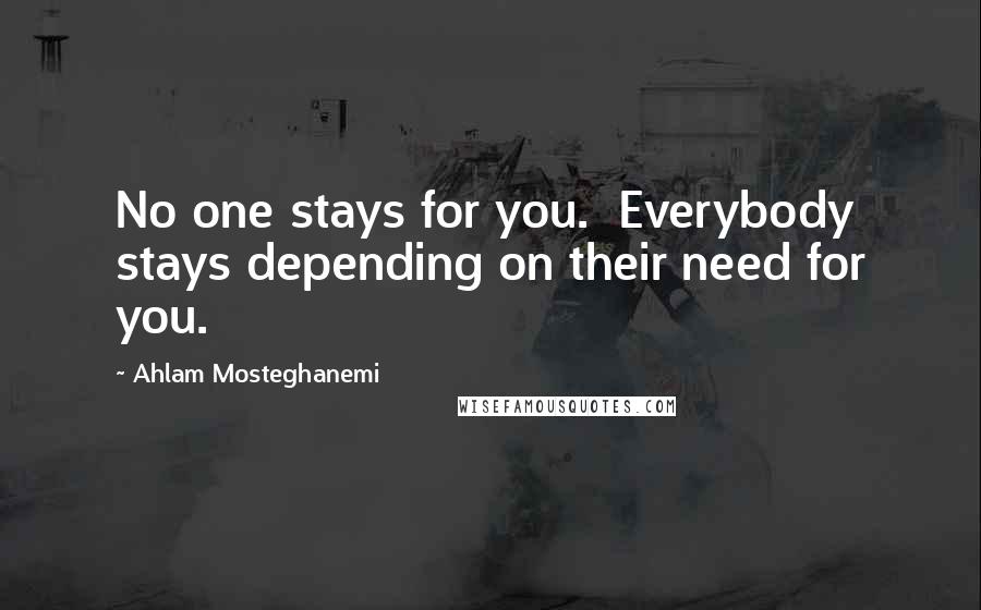 Ahlam Mosteghanemi Quotes: No one stays for you. Everybody stays depending on their need for you.