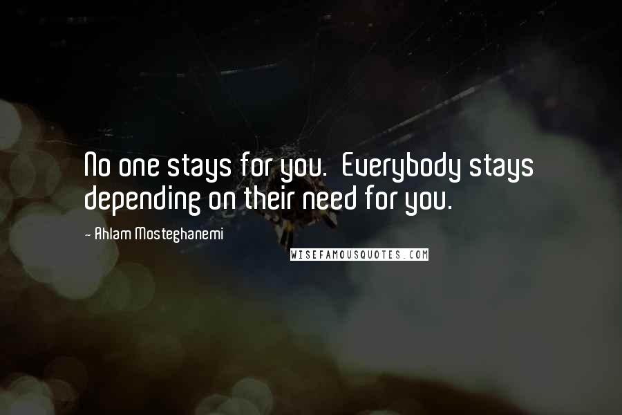 Ahlam Mosteghanemi Quotes: No one stays for you. Everybody stays depending on their need for you.
