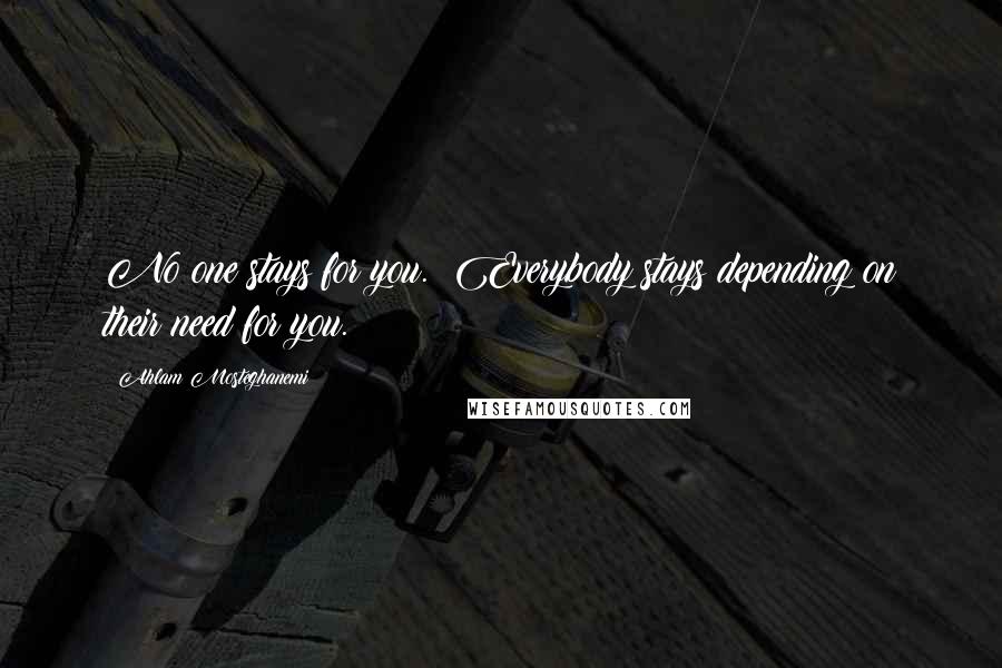 Ahlam Mosteghanemi Quotes: No one stays for you. Everybody stays depending on their need for you.