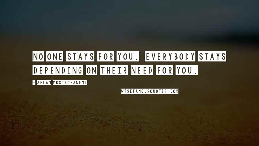 Ahlam Mosteghanemi Quotes: No one stays for you. Everybody stays depending on their need for you.