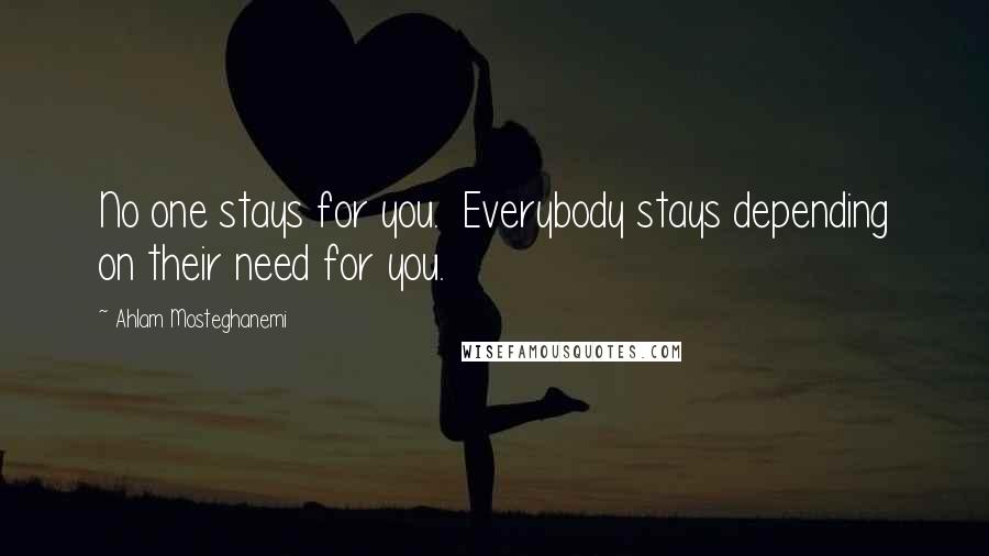 Ahlam Mosteghanemi Quotes: No one stays for you. Everybody stays depending on their need for you.