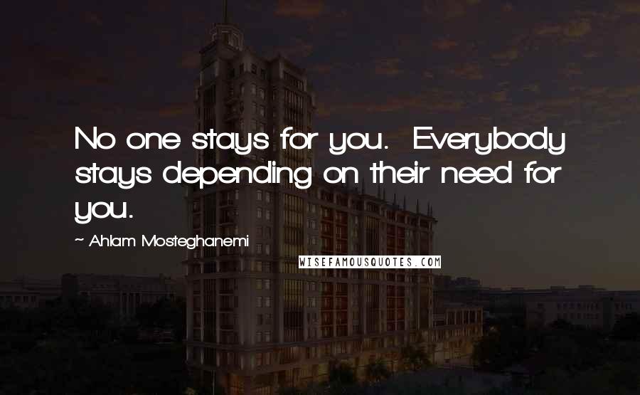 Ahlam Mosteghanemi Quotes: No one stays for you. Everybody stays depending on their need for you.