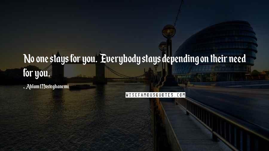 Ahlam Mosteghanemi Quotes: No one stays for you. Everybody stays depending on their need for you.