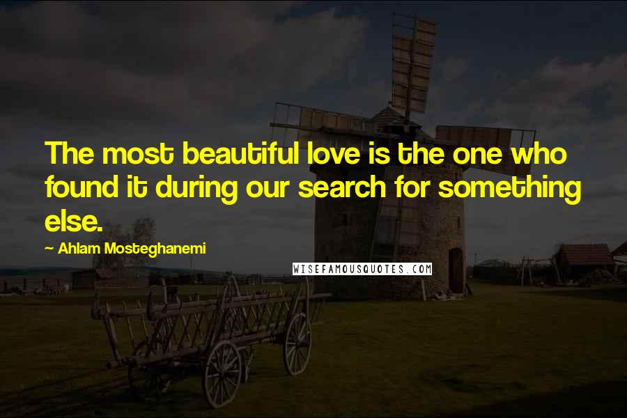 Ahlam Mosteghanemi Quotes: The most beautiful love is the one who found it during our search for something else.