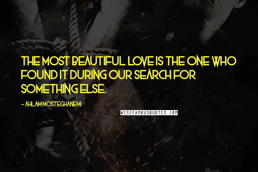 Ahlam Mosteghanemi Quotes: The most beautiful love is the one who found it during our search for something else.