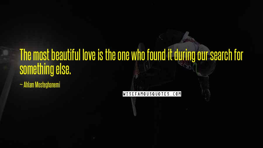 Ahlam Mosteghanemi Quotes: The most beautiful love is the one who found it during our search for something else.