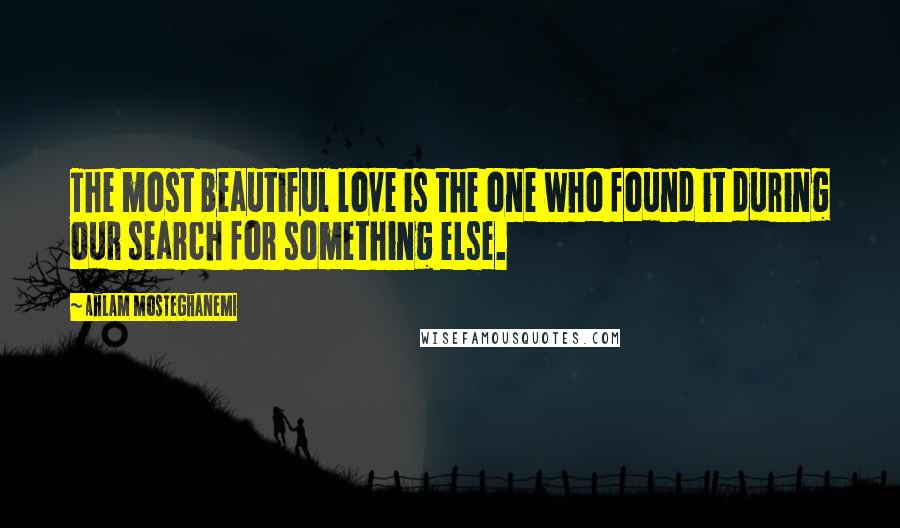 Ahlam Mosteghanemi Quotes: The most beautiful love is the one who found it during our search for something else.