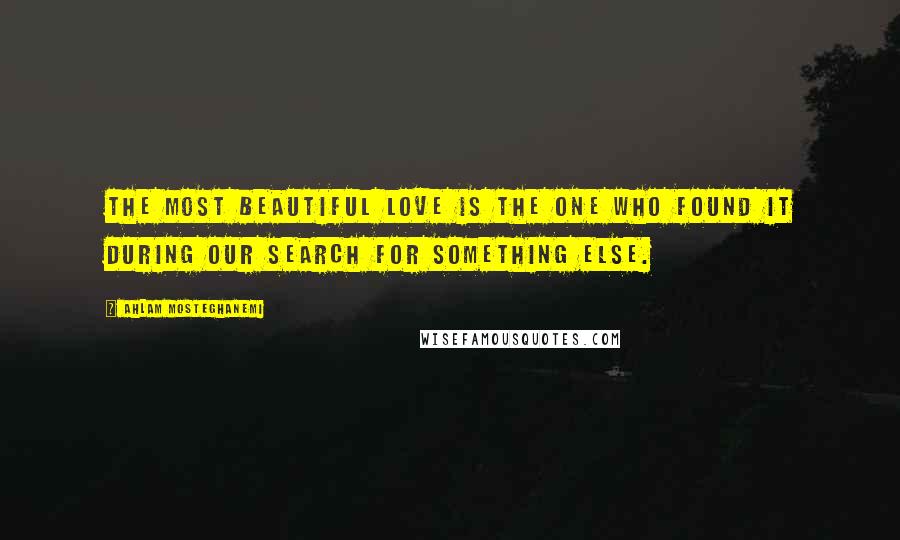 Ahlam Mosteghanemi Quotes: The most beautiful love is the one who found it during our search for something else.