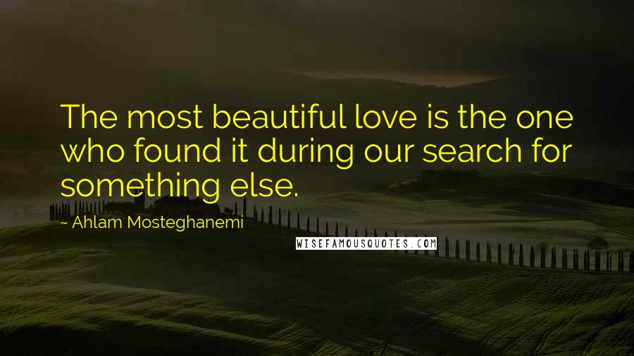 Ahlam Mosteghanemi Quotes: The most beautiful love is the one who found it during our search for something else.
