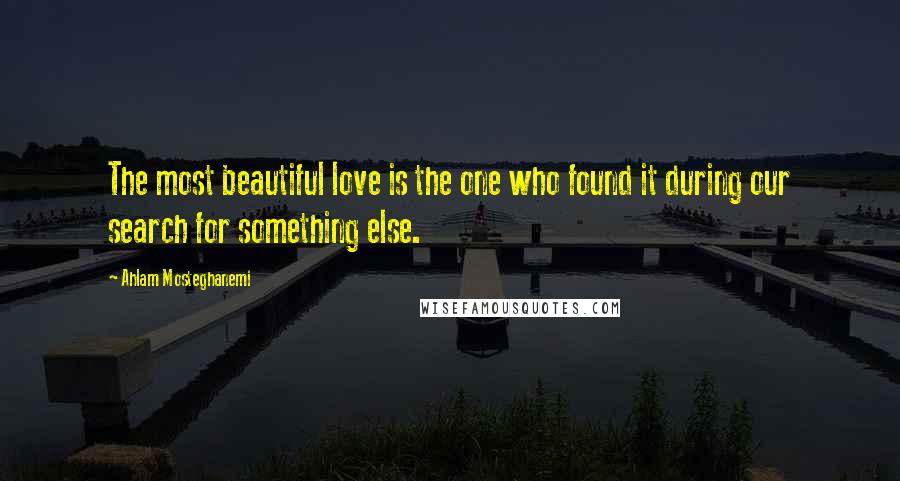 Ahlam Mosteghanemi Quotes: The most beautiful love is the one who found it during our search for something else.